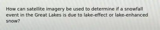 How can satellite imagery be used to determine if a snowfall event in the Great Lakes is due to lake-effect or lake-enhanced snow?