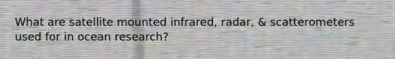 What are satellite mounted infrared, radar, & scatterometers used for in ocean research?
