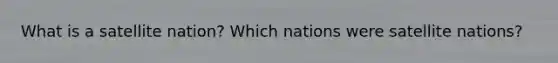 What is a satellite nation? Which nations were satellite nations?