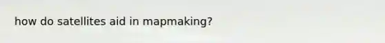 how do satellites aid in mapmaking?