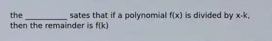 the ___________ sates that if a polynomial f(x) is divided by x-k, then the remainder is f(k)