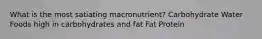 What is the most satiating macronutrient? ​Carbohydrate ​Water ​Foods high in carbohydrates and fat Fat​ ​Protein