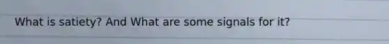 What is satiety? And What are some signals for it?