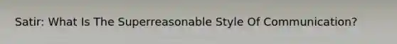 Satir: What Is The Superreasonable Style Of Communication?