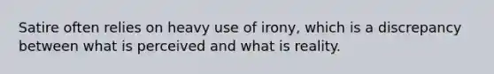 Satire often relies on heavy use of irony, which is a discrepancy between what is perceived and what is reality.