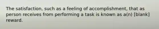 The satisfaction, such as a feeling of accomplishment, that as person receives from performing a task is known as a(n) [blank] reward.