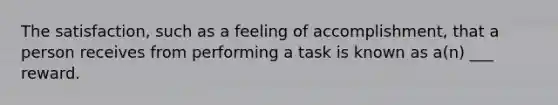 The satisfaction, such as a feeling of accomplishment, that a person receives from performing a task is known as a(n) ___ reward.