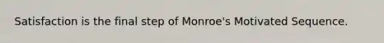 Satisfaction is the final step of Monroe's Motivated Sequence.