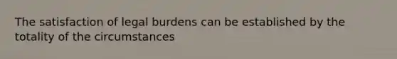 The satisfaction of legal burdens can be established by the totality of the circumstances