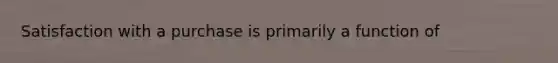 Satisfaction with a purchase is primarily a function of