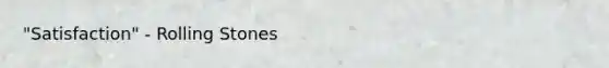 "Satisfaction" - Rolling Stones