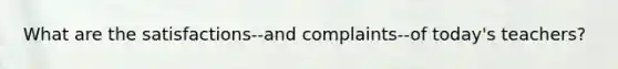 What are the satisfactions--and complaints--of today's teachers?