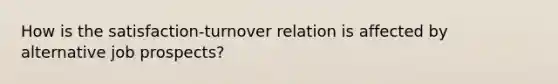 How is the satisfaction-turnover relation is affected by alternative job prospects?