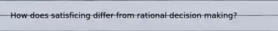 How does satisficing differ from rational decision making?