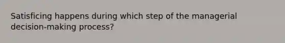 Satisficing happens during which step of the managerial decision-making process?