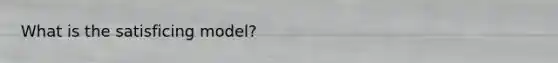 What is the satisficing model?