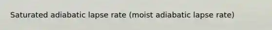 Saturated adiabatic lapse rate (moist adiabatic lapse rate)