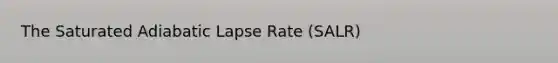 The Saturated Adiabatic Lapse Rate (SALR)