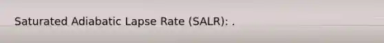 Saturated Adiabatic Lapse Rate (SALR): .