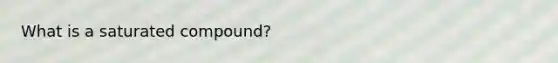 What is a saturated compound?