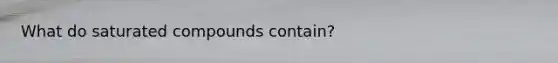 What do saturated compounds contain?