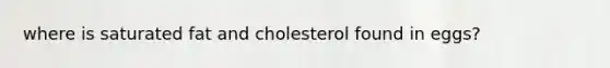 where is saturated fat and cholesterol found in eggs?