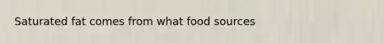 Saturated fat comes from what food sources