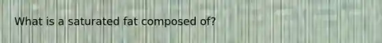 What is a saturated fat composed of?