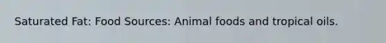 Saturated Fat: Food Sources: Animal foods and tropical oils.