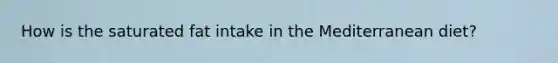 How is the saturated fat intake in the Mediterranean diet?