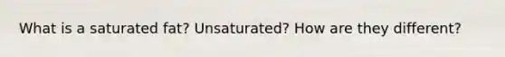 What is a saturated fat? Unsaturated? How are they different?