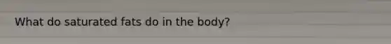 What do saturated fats do in the body?