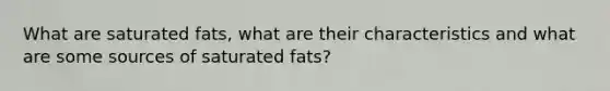 What are saturated fats, what are their characteristics and what are some sources of saturated fats?