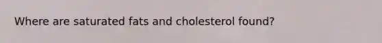 Where are saturated fats and cholesterol found?