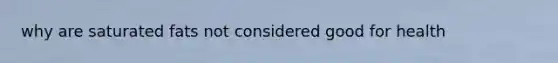 why are saturated fats not considered good for health