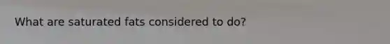 What are saturated fats considered to do?