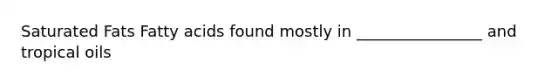 Saturated Fats Fatty acids found mostly in ________________ and tropical oils