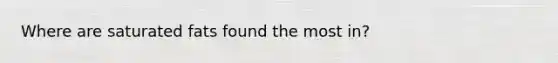 Where are saturated fats found the most in?