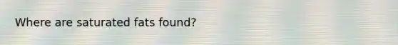 Where are saturated fats found?