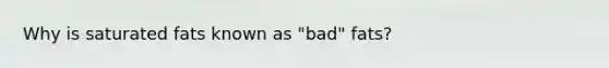 Why is saturated fats known as "bad" fats?