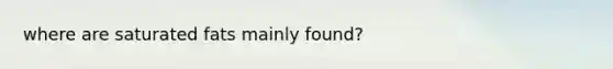 where are saturated fats mainly found?