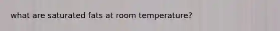 what are saturated fats at room temperature?