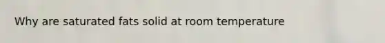Why are saturated fats solid at room temperature