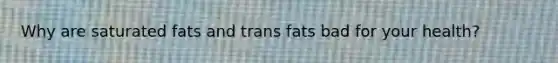 Why are saturated fats and trans fats bad for your health?