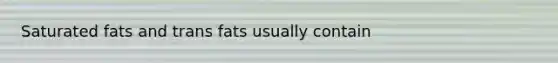 Saturated fats and trans fats usually contain