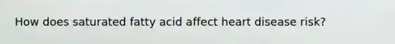 How does saturated fatty acid affect heart disease risk?