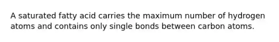 A saturated fatty acid carries the maximum number of hydrogen atoms and contains only single bonds between carbon atoms.