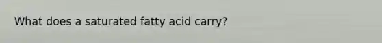 What does a saturated fatty acid carry?