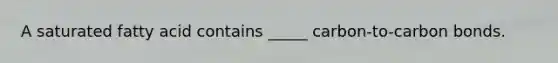 A saturated fatty acid contains _____ carbon-to-carbon bonds.