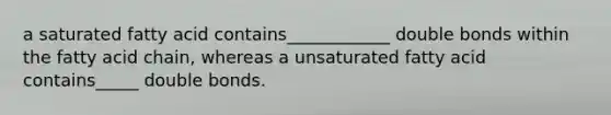 a saturated fatty acid contains____________ double bonds within the fatty acid chain, whereas a unsaturated fatty acid contains_____ double bonds.